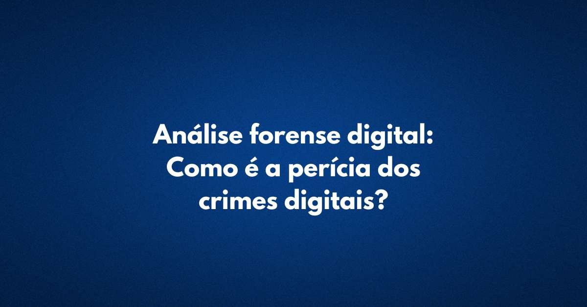 Análise forense digital Como é a perícia dos crimes digitais